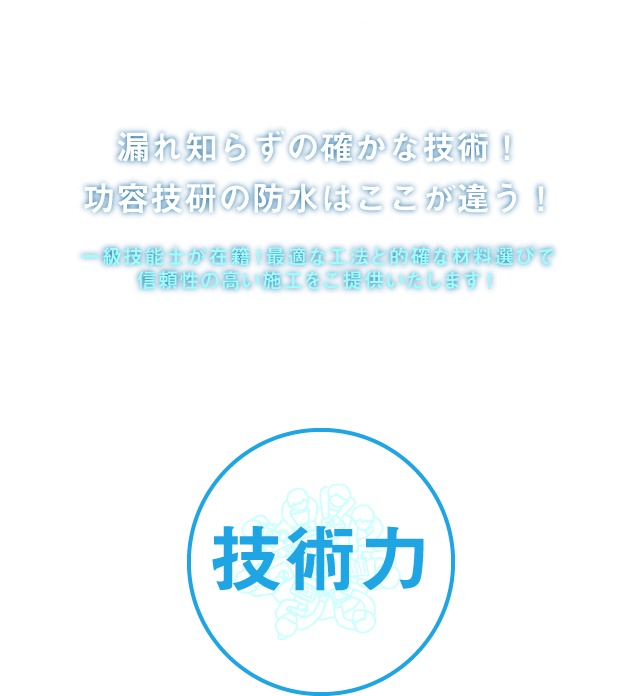 Waterproofing Policy　漏れ知らずの確かな技術！功容技研の防水はここが違う！一級技能士が在籍！最適な工法と的確な材料選びで信頼性の高い施工をご提供いたします！