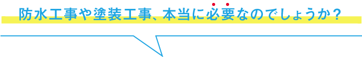 防水工事や塗装工事、本当に必要なのでしょうか？